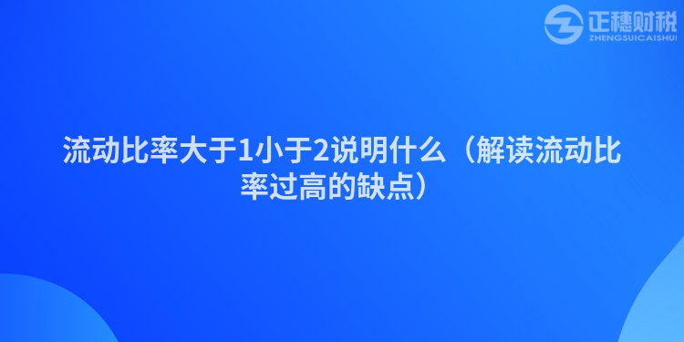 流動(dòng)比率大于1小于2說(shuō)明什么（解讀流動(dòng)比率過(guò)高的缺點(diǎn)）