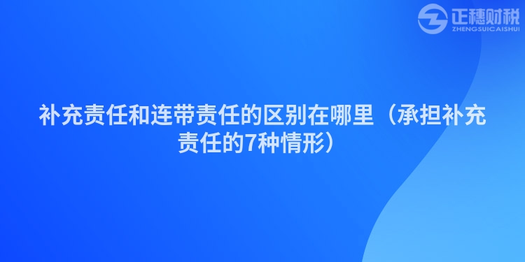 補(bǔ)充責(zé)任和連帶責(zé)任的區(qū)別在哪里(承擔(dān)補(bǔ)充責(zé)任的7種情形)
