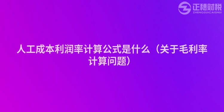 人工成本利潤率計算公式是什么（關于毛利率計算問題）