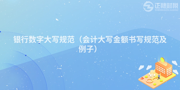 銀行數(shù)字大寫(xiě)規(guī)范(會(huì)計(jì)大寫(xiě)金額書(shū)寫(xiě)規(guī)范及例子)