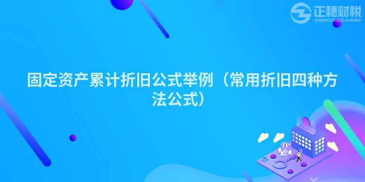 固定資產累計折舊公式舉例（常用折舊四種方法公式）