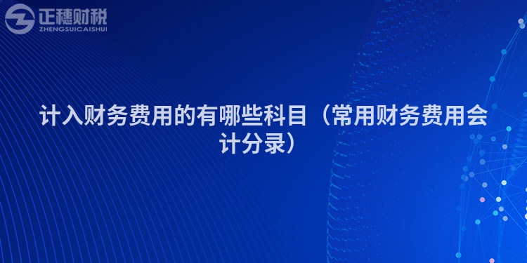 計入財務費用的有哪些科目（常用財務費用會計分錄）