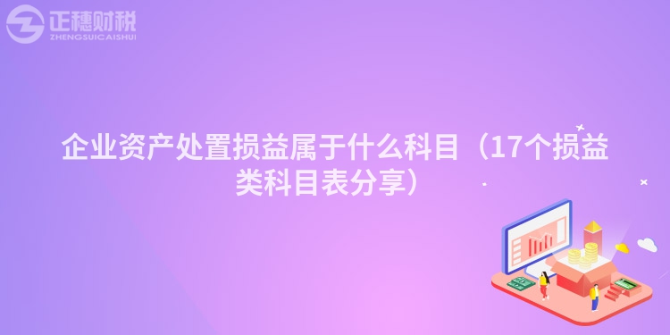 企業(yè)資產(chǎn)處置損益屬于什么科目(17個(gè)損益類科目表分享)
