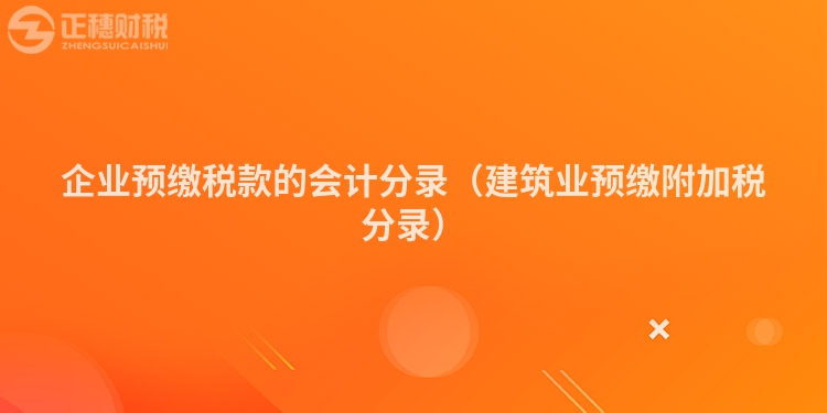 企業預繳稅款的會計分錄（建筑業預繳附加稅分錄）