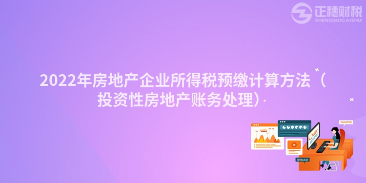 2022年房地產企業所得稅預繳計算方法（投資性房地產賬務處理）