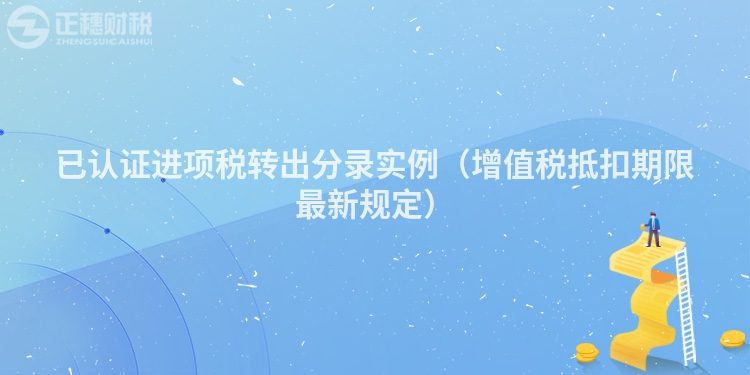 已認(rèn)證進(jìn)項(xiàng)稅轉(zhuǎn)出分錄實(shí)例(增值稅抵扣期限最新規(guī)定)