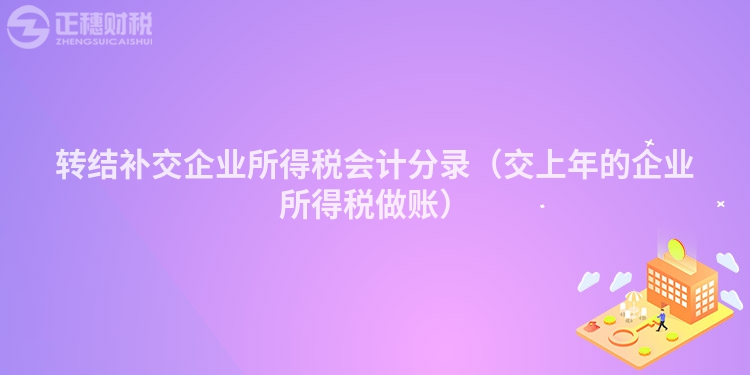 轉(zhuǎn)結(jié)補(bǔ)交企業(yè)所得稅會(huì)計(jì)分錄（交上年的企業(yè)所得稅做賬）