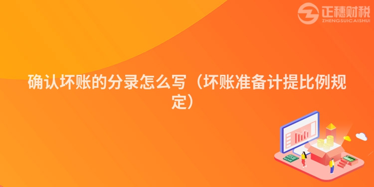 確認(rèn)壞賬的分錄怎么寫(壞賬準(zhǔn)備計(jì)提比例規(guī)定)
