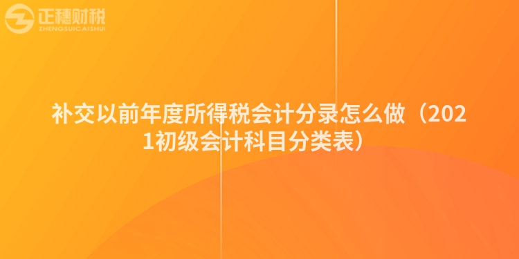 補(bǔ)交以前年度所得稅會(huì)計(jì)分錄怎么做(2021初級(jí)會(huì)計(jì)科目分類表)