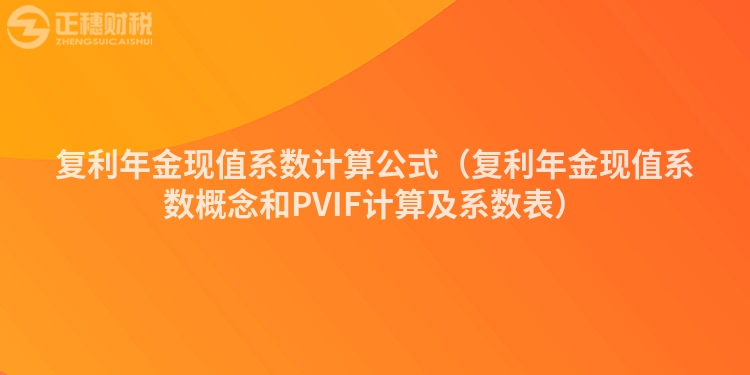 復利年金現值系數計算公式（復利年金現值系數概念和PVIF計算及系數表）