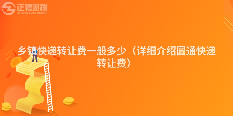 鄉(xiāng)鎮(zhèn)快遞轉(zhuǎn)讓費(fèi)一般多少(詳細(xì)介紹圓通快遞轉(zhuǎn)讓費(fèi))