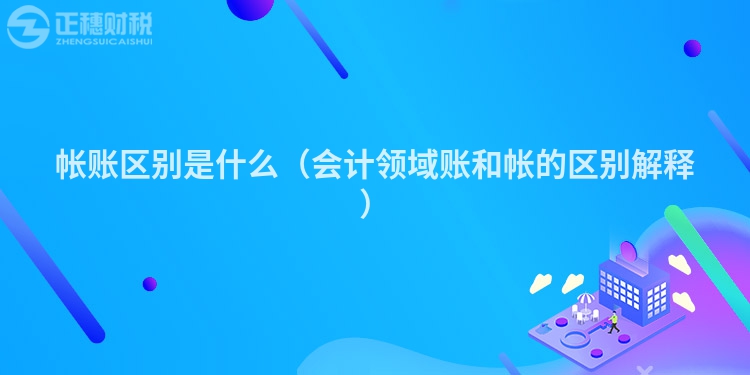 帳賬區別是什么（會計領域賬和帳的區別解釋）