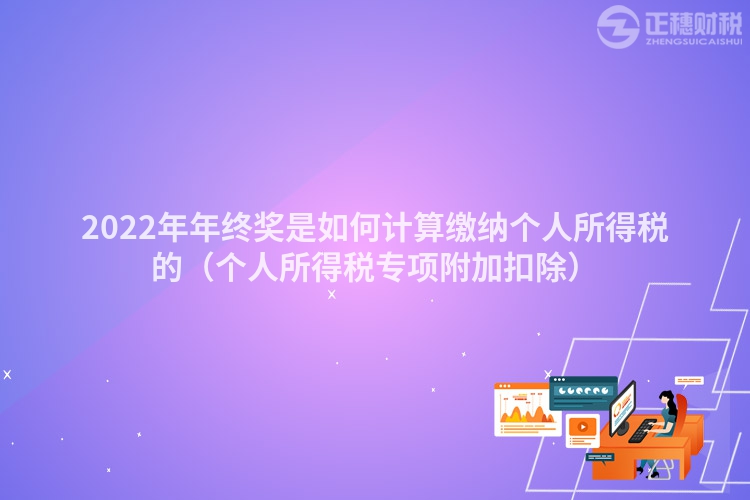 2022年年終獎是如何計算繳納個人所得稅的(個人所得稅專項附加扣除)