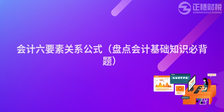 會(huì)計(jì)六要素關(guān)系公式(盤點(diǎn)會(huì)計(jì)基礎(chǔ)知識(shí)必背題)