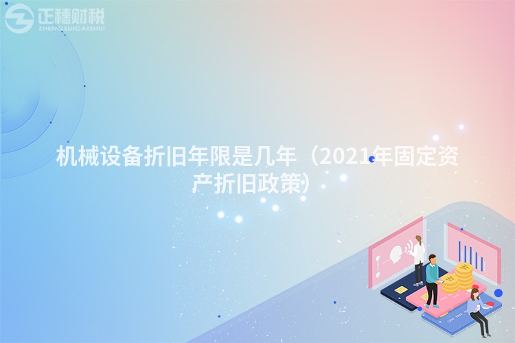 機械設備折舊年限是幾年（2021年固定資產折舊政策）