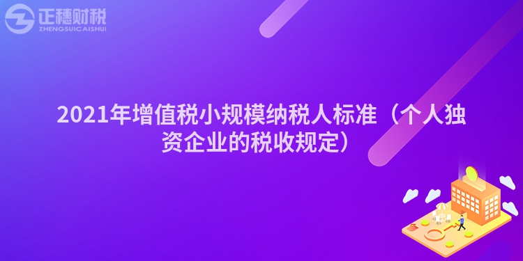 2021年增值稅小規(guī)模納稅人標準（個人獨資企業(yè)的稅收規(guī)定）