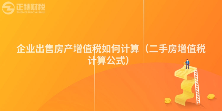 企業(yè)出售房產(chǎn)增值稅如何計(jì)算(二手房增值稅計(jì)算公式)