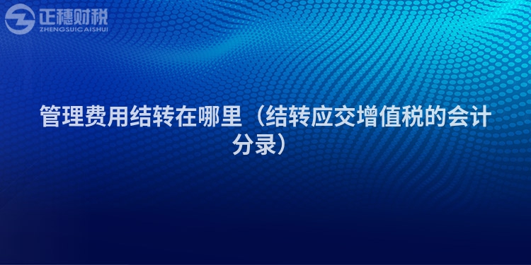 管理費用結轉在哪里（結轉應交增值稅的會計分錄）