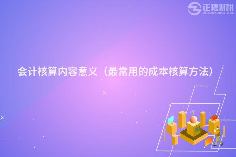 會計核算內容意義（最常用的成本核算方法）