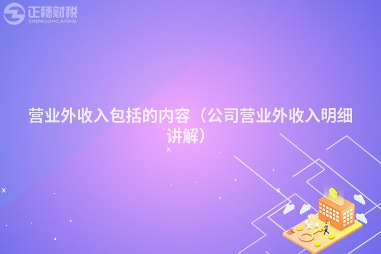 營(yíng)業(yè)外收入包括的內(nèi)容(公司營(yíng)業(yè)外收入明細(xì)講解)