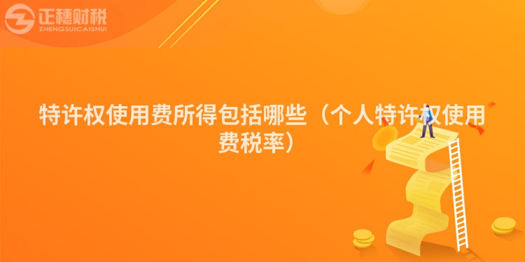 特許權(quán)使用費(fèi)所得包括哪些(個(gè)人特許權(quán)使用費(fèi)稅率)