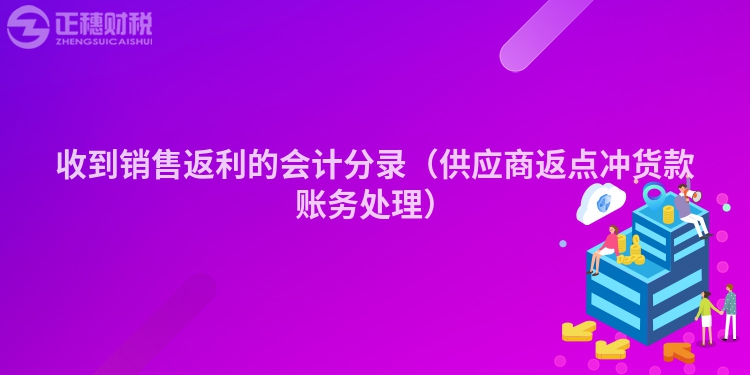 收到銷(xiāo)售返利的會(huì)計(jì)分錄(供應(yīng)商返點(diǎn)沖貨款賬務(wù)處理)