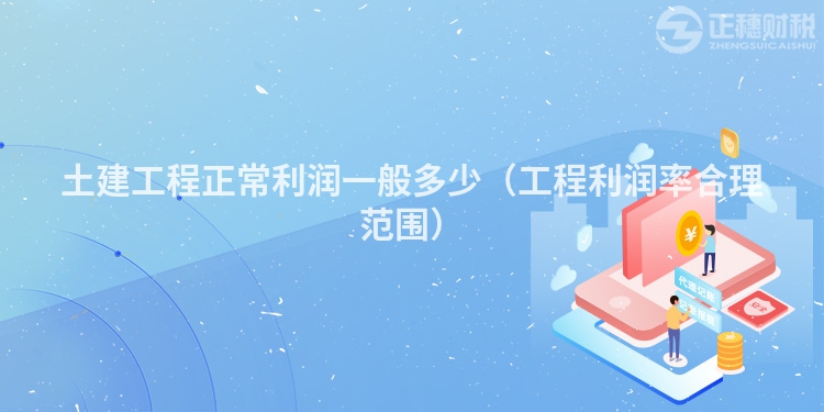 土建工程正常利潤(rùn)一般多少(工程利潤(rùn)率合理范圍)