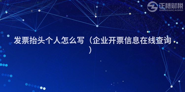發票抬頭個人怎么寫（企業開票信息在線查詢）