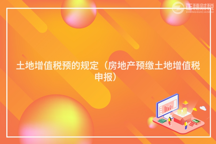土地增值稅預的規定（房地產預繳土地增值稅申報）