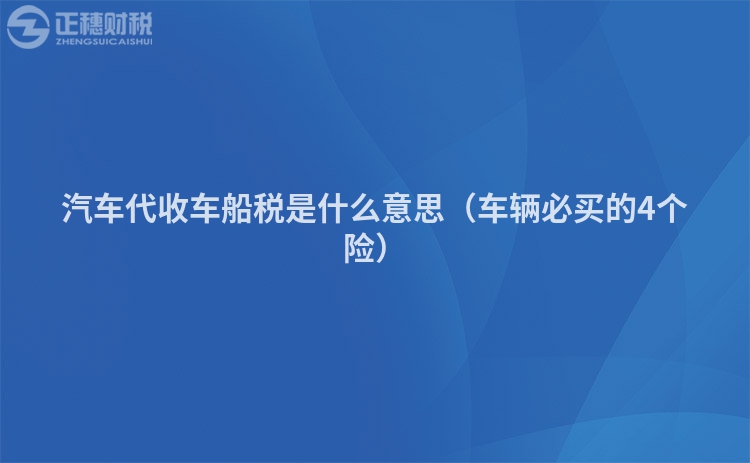 汽車代收車船稅是什么意思（車輛必買的4個險）