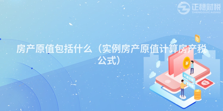 房產原值包括什么（實例房產原值計算房產稅公式）