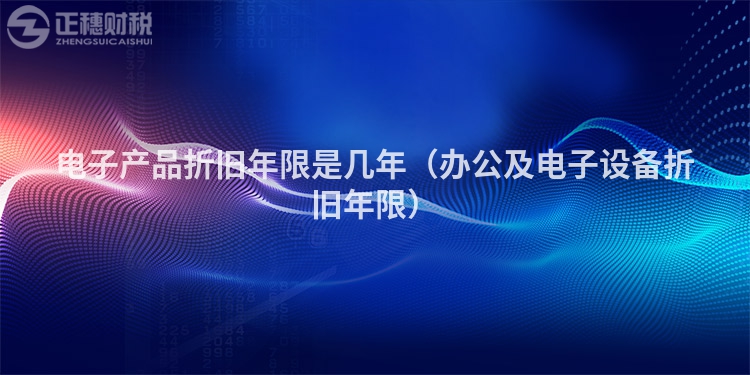 電子產品折舊年限是幾年（辦公及電子設備折舊年限）