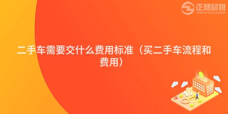 二手車需要交什么費用標準（買二手車流程和費用）