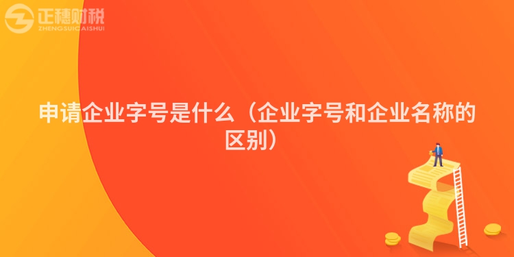 申請企業(yè)字號(hào)是什么（企業(yè)字號(hào)和企業(yè)名稱的區(qū)別）