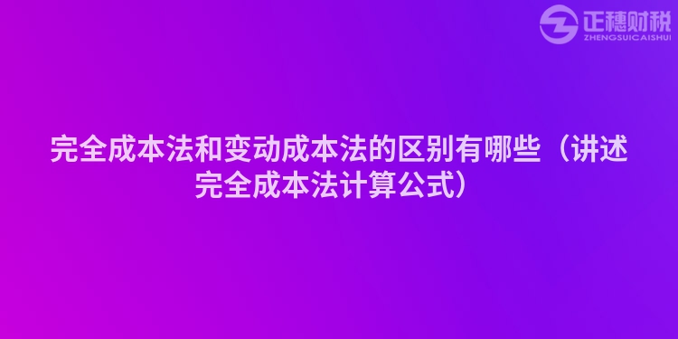 完全成本法和變動成本法的區(qū)別有哪些（講述完全成本法計算公式）