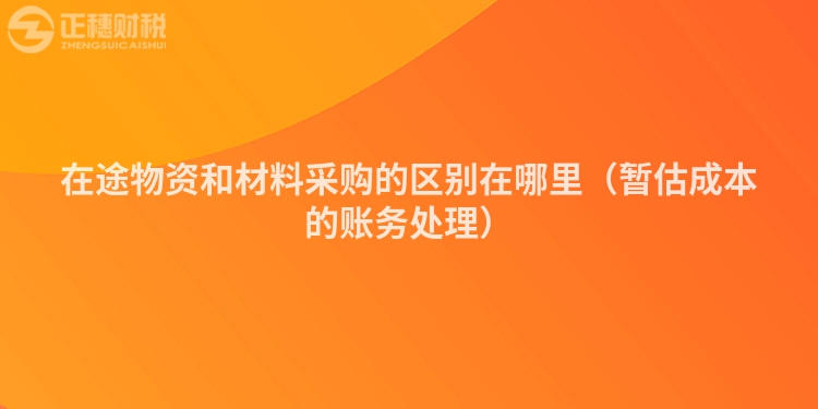 在途物資和材料采購的區(qū)別在哪里（暫估成本的賬務處理）