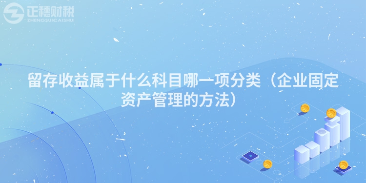 留存收益屬于什么科目哪一項分類（企業固定資產管理的方法）
