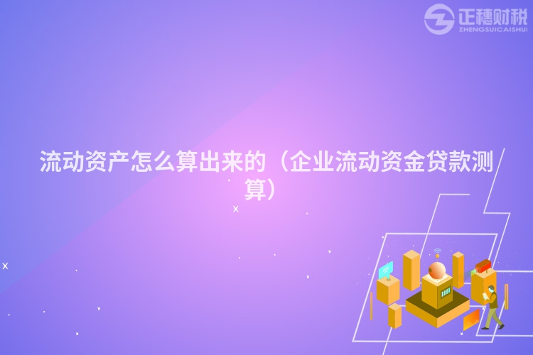 流動資產怎么算出來的（企業流動資金貸款測算）