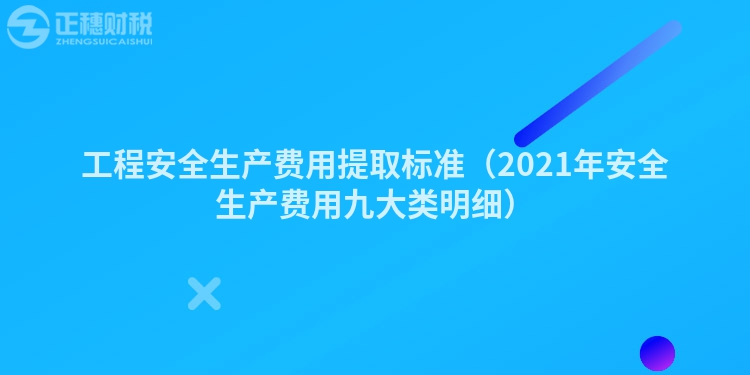 工程安全生產費用提取標準（2021年安全生產費用九大類明細）