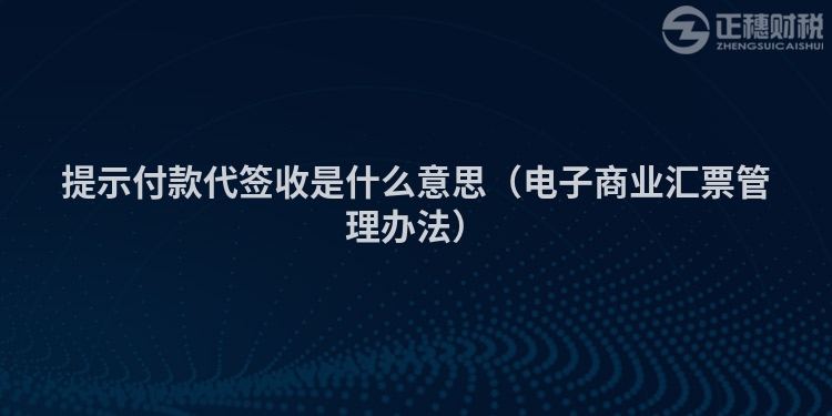 提示付款代簽收是什么意思（電子商業(yè)匯票管理辦法）