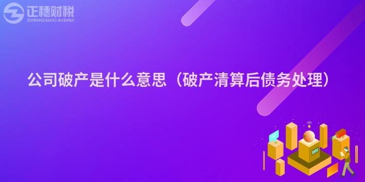 公司破產(chǎn)是什么意思(破產(chǎn)清算后債務(wù)處理)