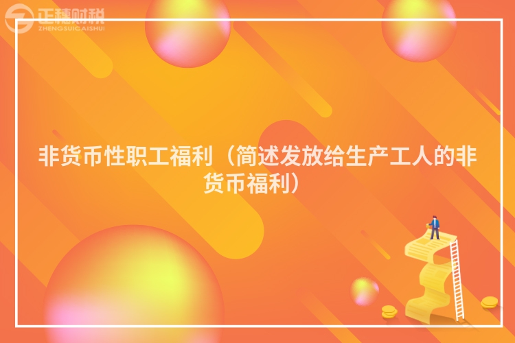 非貨幣性職工福利(簡(jiǎn)述發(fā)放給生產(chǎn)工人的非貨幣福利)