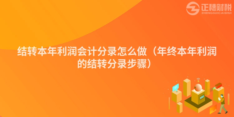 結(jié)轉(zhuǎn)本年利潤會計分錄怎么做（年終本年利潤的結(jié)轉(zhuǎn)分錄步驟）