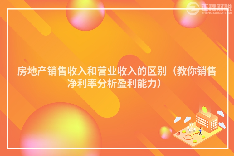 房地產(chǎn)銷售收入和營(yíng)業(yè)收入的區(qū)別(教你銷售凈利率分析盈利能力)