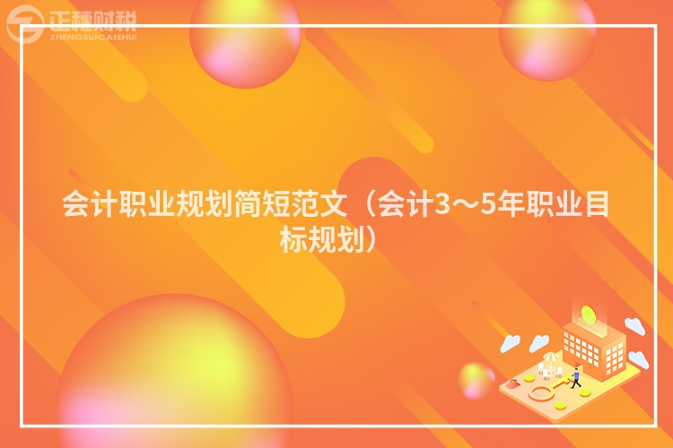 會(huì)計(jì)職業(yè)規(guī)劃簡短范文(會(huì)計(jì)3~5年職業(yè)目標(biāo)規(guī)劃)