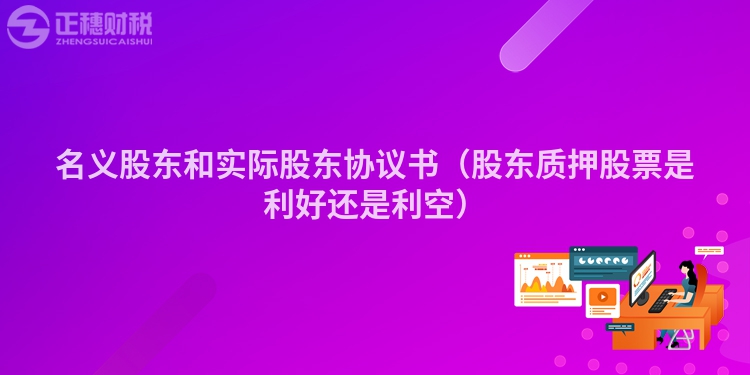 名義股東和實際股東協(xié)議書（股東質(zhì)押股票是利好還是利空）