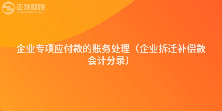 企業專項應付款的賬務處理（企業拆遷補償款會計分錄）