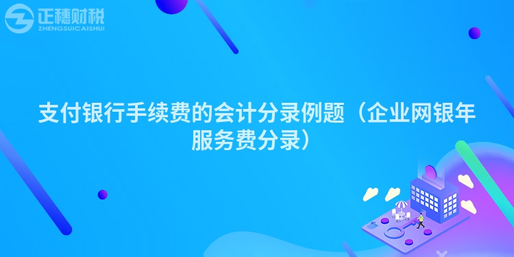 支付銀行手續(xù)費(fèi)的會(huì)計(jì)分錄例題(企業(yè)網(wǎng)銀年服務(wù)費(fèi)分錄)