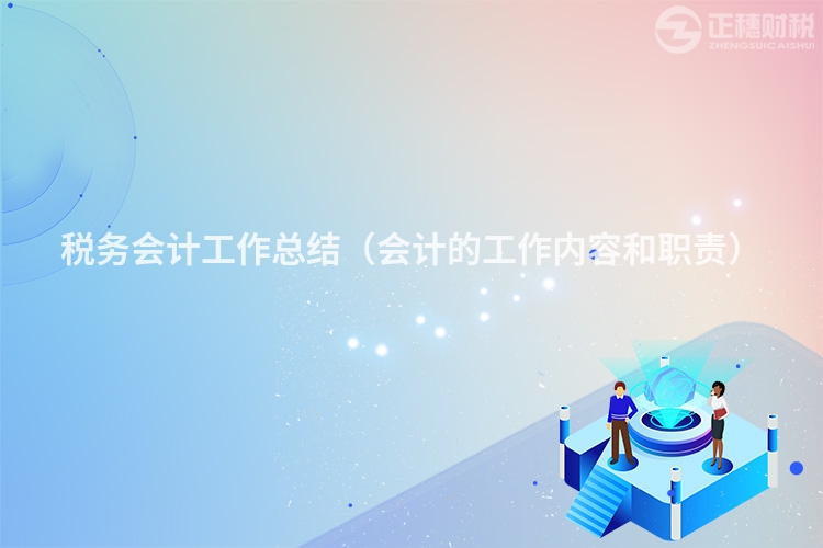 稅務(wù)會(huì)計(jì)工作總結(jié)(會(huì)計(jì)的工作內(nèi)容和職責(zé))