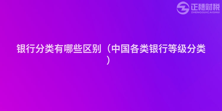 銀行分類有哪些區別（中國各類銀行等級分類）